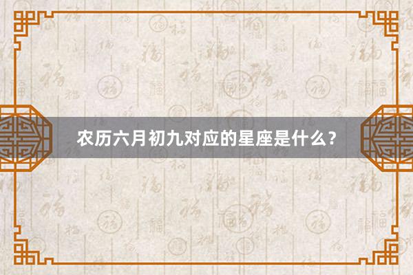 农历六月初九对应的星座是什么？